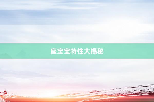 座宝宝特性大揭秘