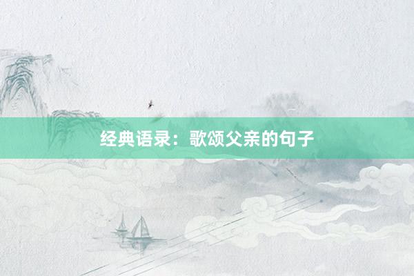 经典语录：歌颂父亲的句子