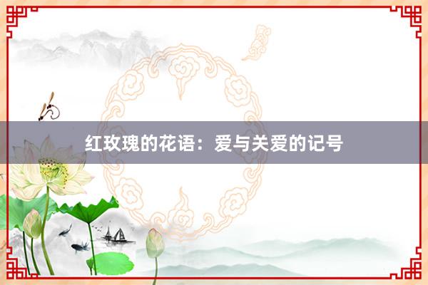 红玫瑰的花语：爱与关爱的记号