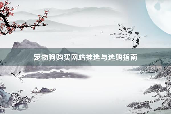 宠物狗购买网站推选与选购指南