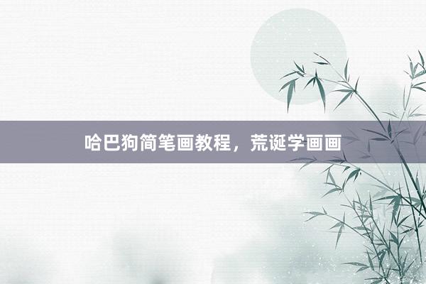 哈巴狗简笔画教程，荒诞学画画