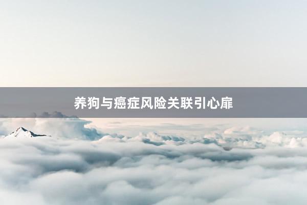 养狗与癌症风险关联引心扉