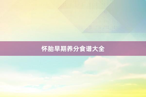 怀胎早期养分食谱大全