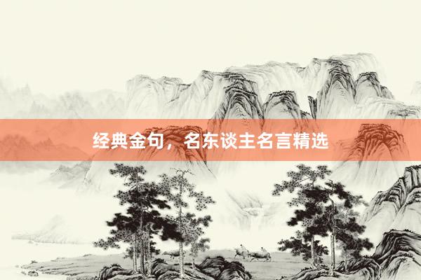 经典金句，名东谈主名言精选